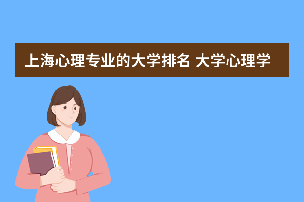 上海心理专业的大学排名 大学心理学专业排名